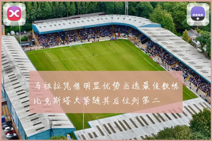 马祖拉凭借明显优势当选最佳教练比克斯塔夫紧随其后位列第二