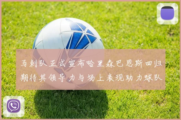马刺队正式宣布哈里森巴恩斯回归期待其领导力与场上表现助力球队