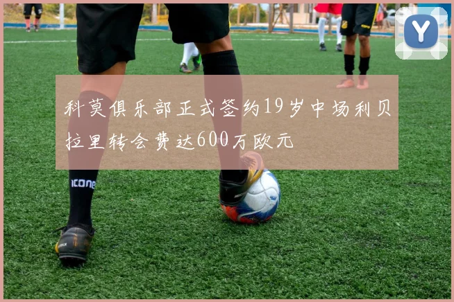 科莫俱乐部正式签约19岁中场利贝拉里转会费达600万欧元