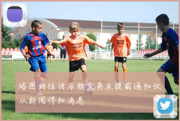 塔图姆惊讶布朗交易未提前通知仅从新闻得知消息