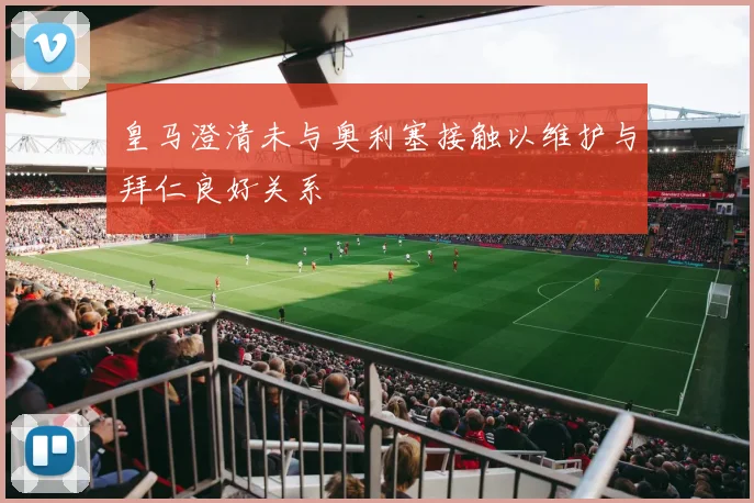 皇马澄清未与奥利塞接触以维护与拜仁良好关系