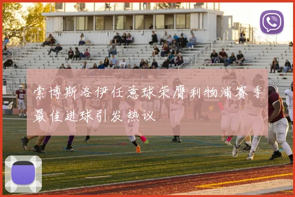 索博斯洛伊任意球荣膺利物浦赛季最佳进球引发热议