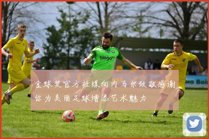 金球奖官方社媒向内马尔致敬感谢你为美丽足球增添艺术魅力